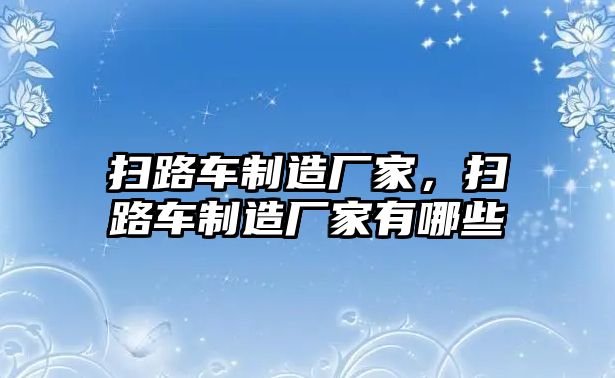 掃路車制造廠家，掃路車制造廠家有哪些