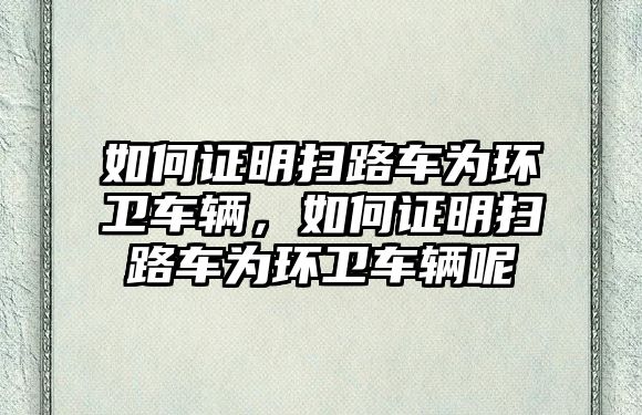 如何證明掃路車為環(huán)衛(wèi)車輛，如何證明掃路車為環(huán)衛(wèi)車輛呢