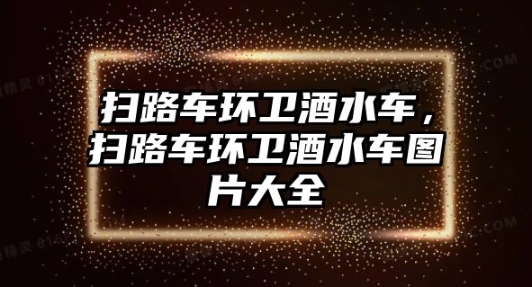 掃路車環(huán)衛(wèi)酒水車，掃路車環(huán)衛(wèi)酒水車圖片大全