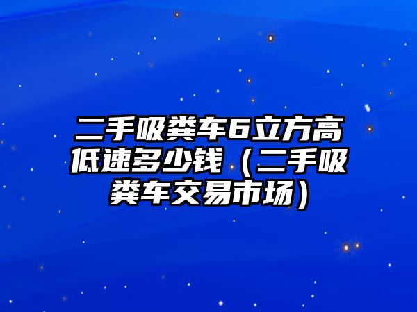 二手吸糞車6立方高低速多少錢(qián)（二手吸糞車交易市場(chǎng)）