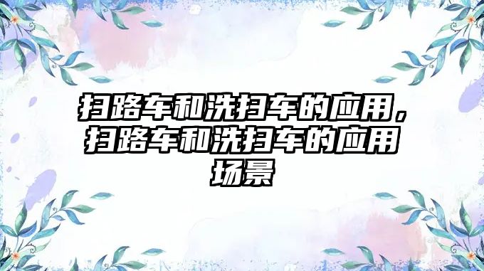 掃路車和洗掃車的應(yīng)用，掃路車和洗掃車的應(yīng)用場(chǎng)景