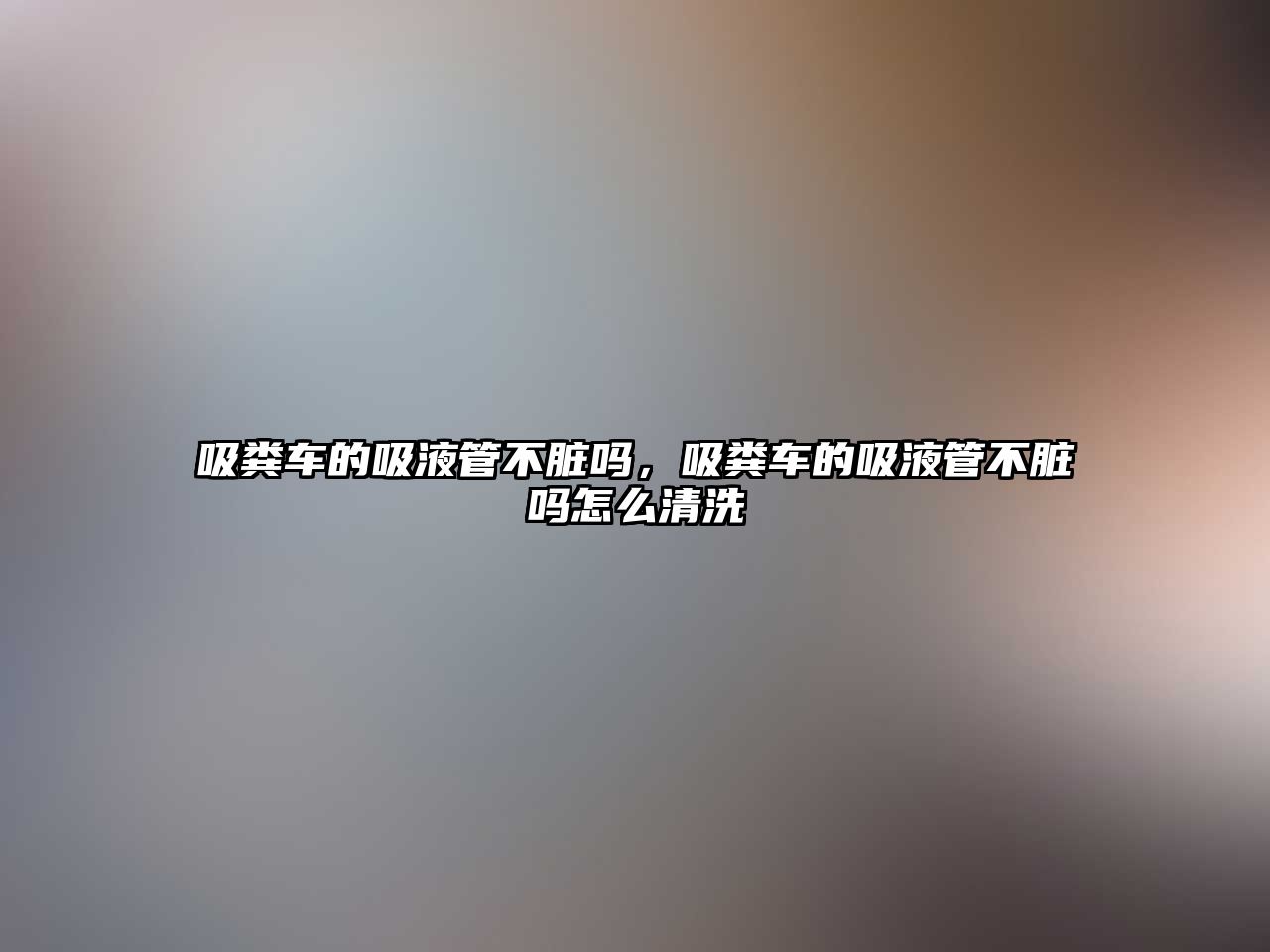 吸糞車的吸液管不臟嗎，吸糞車的吸液管不臟嗎怎么清洗