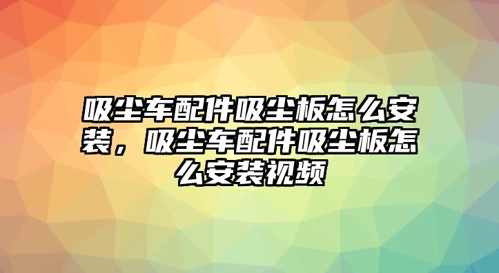 吸塵車配件吸塵板怎么安裝，吸塵車配件吸塵板怎么安裝視頻