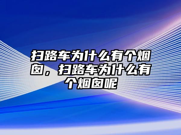 掃路車為什么有個(gè)煙囪，掃路車為什么有個(gè)煙囪呢