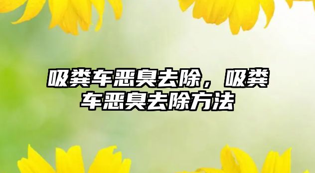 吸糞車惡臭去除，吸糞車惡臭去除方法