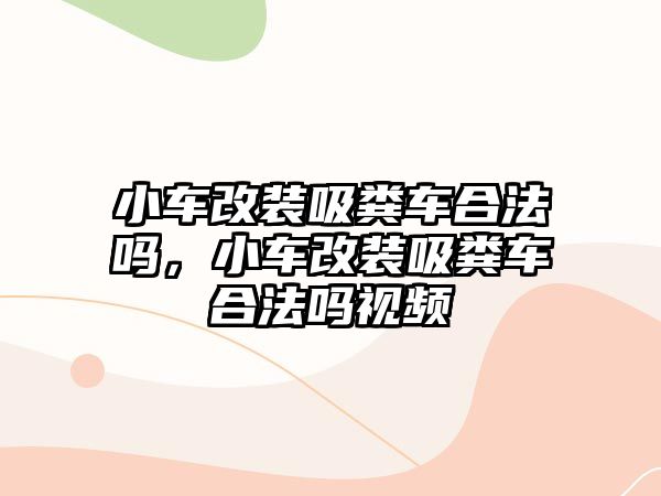 小車改裝吸糞車合法嗎，小車改裝吸糞車合法嗎視頻