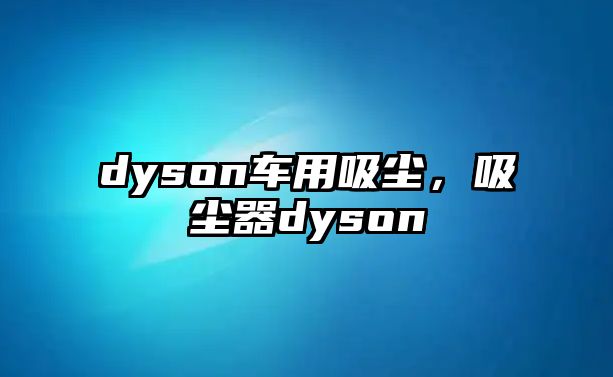 dyson車用吸塵，吸塵器dyson