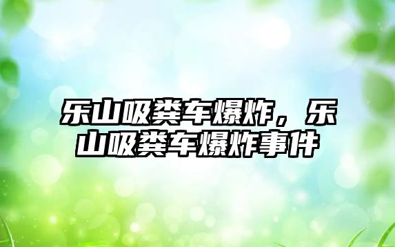 樂山吸糞車爆炸，樂山吸糞車爆炸事件