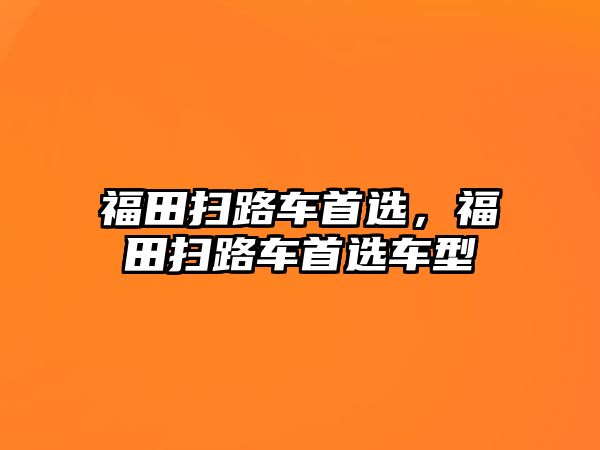 福田掃路車首選，福田掃路車首選車型