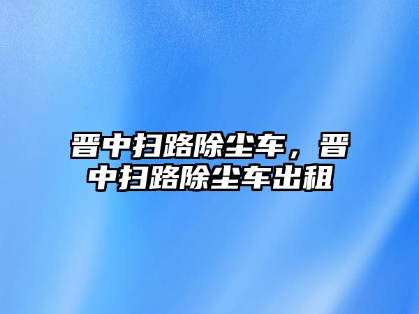 晉中掃路除塵車，晉中掃路除塵車出租