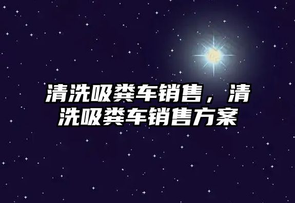 清洗吸糞車銷售，清洗吸糞車銷售方案