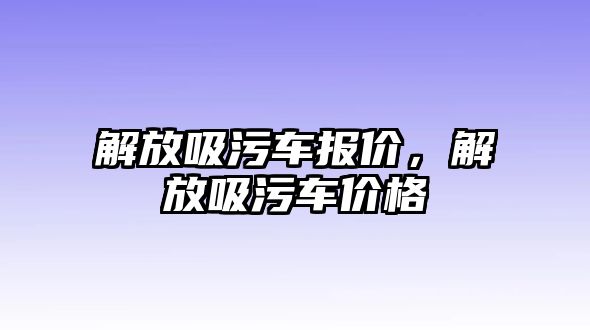 解放吸污車報價，解放吸污車價格