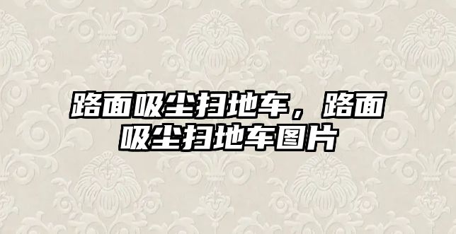 路面吸塵掃地車，路面吸塵掃地車圖片