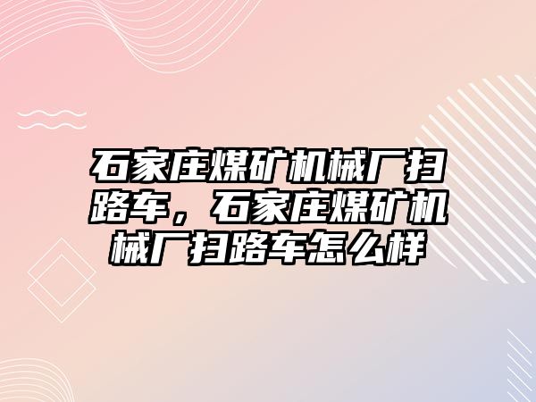 石家莊煤礦機(jī)械廠掃路車，石家莊煤礦機(jī)械廠掃路車怎么樣