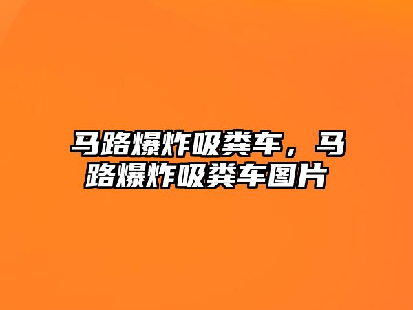 馬路爆炸吸糞車，馬路爆炸吸糞車圖片