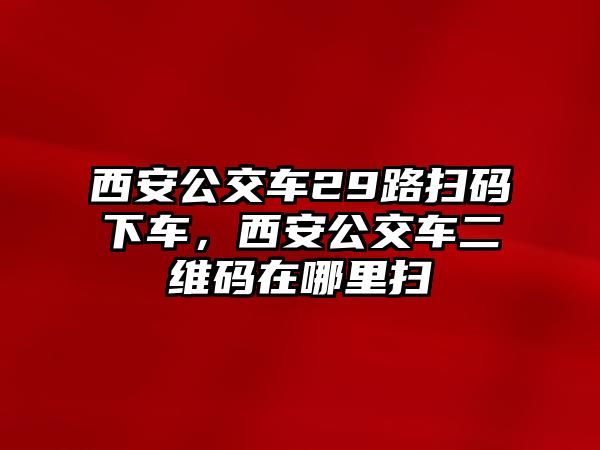 西安公交車29路掃碼下車，西安公交車二維碼在哪里掃