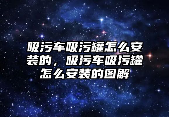 吸污車吸污罐怎么安裝的，吸污車吸污罐怎么安裝的圖解