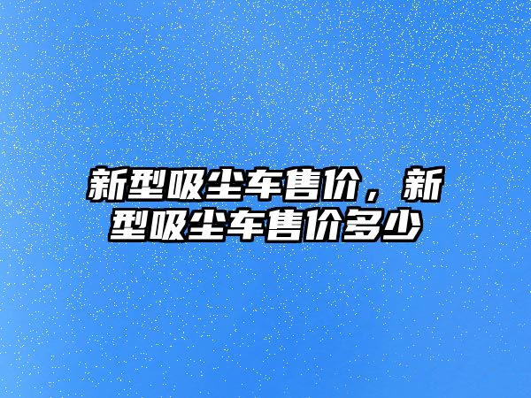 新型吸塵車售價，新型吸塵車售價多少