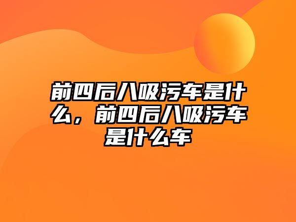 前四后八吸污車是什么，前四后八吸污車是什么車