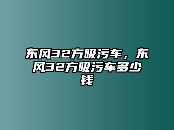 東風(fēng)32方吸污車，東風(fēng)32方吸污車多少錢