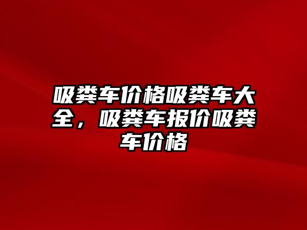 吸糞車價格吸糞車大全，吸糞車報價吸糞車價格