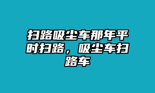 掃路吸塵車那年平時掃路，吸塵車掃路車