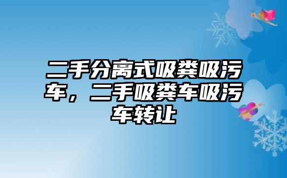 二手分離式吸糞吸污車，二手吸糞車吸污車轉(zhuǎn)讓