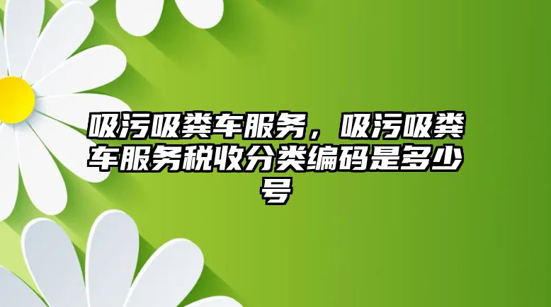 吸污吸糞車服務(wù)，吸污吸糞車服務(wù)稅收分類編碼是多少號(hào)