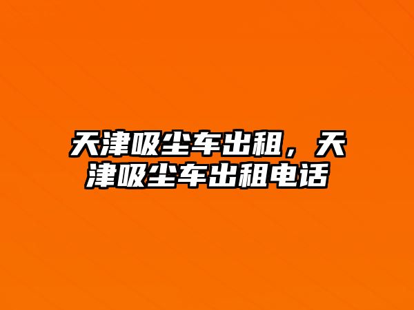 天津吸塵車出租，天津吸塵車出租電話