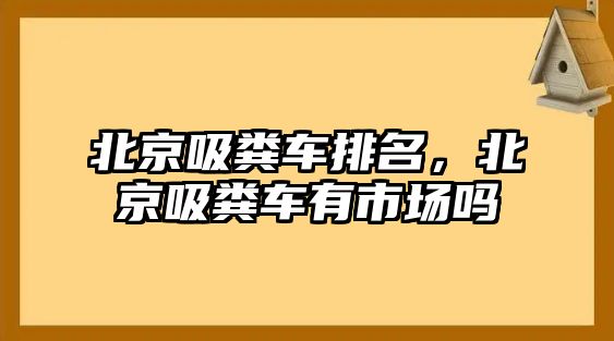 北京吸糞車排名，北京吸糞車有市場嗎