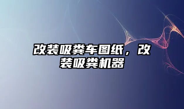 改裝吸糞車圖紙，改裝吸糞機器