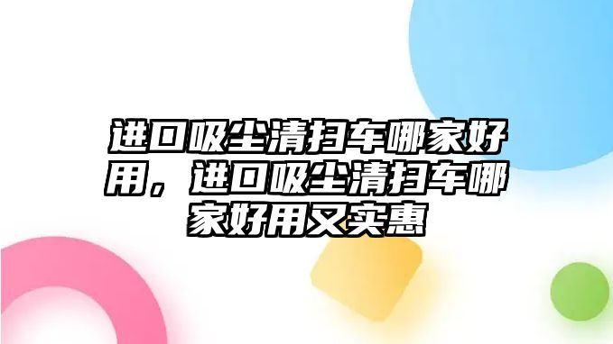 進(jìn)口吸塵清掃車哪家好用，進(jìn)口吸塵清掃車哪家好用又實惠