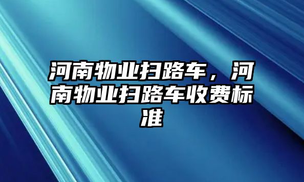 河南物業(yè)掃路車，河南物業(yè)掃路車收費(fèi)標(biāo)準(zhǔn)