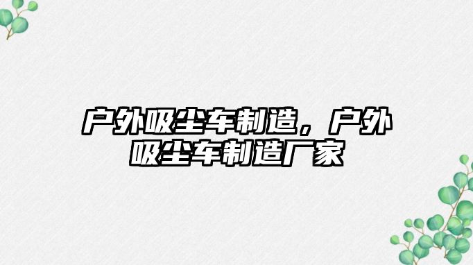 戶外吸塵車制造，戶外吸塵車制造廠家