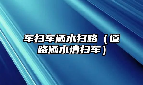 車掃車灑水掃路（道路灑水清掃車）