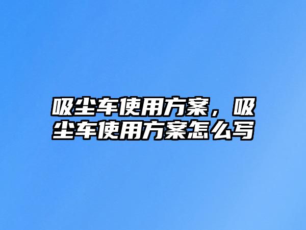 吸塵車使用方案，吸塵車使用方案怎么寫