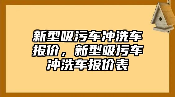 新型吸污車沖洗車報(bào)價(jià)，新型吸污車沖洗車報(bào)價(jià)表