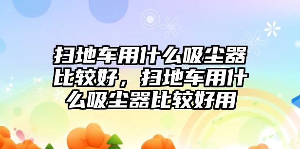 掃地車用什么吸塵器比較好，掃地車用什么吸塵器比較好用