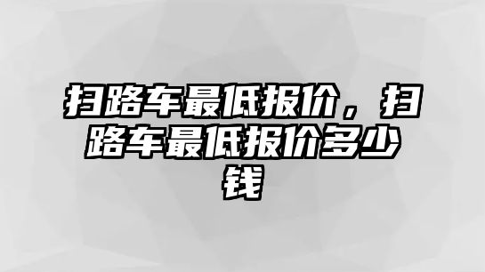 掃路車最低報價，掃路車最低報價多少錢