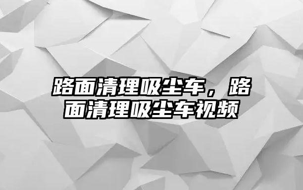 路面清理吸塵車，路面清理吸塵車視頻