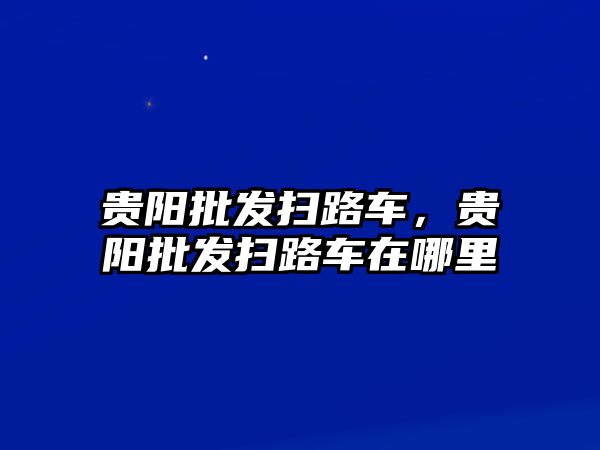 貴陽(yáng)批發(fā)掃路車(chē)，貴陽(yáng)批發(fā)掃路車(chē)在哪里