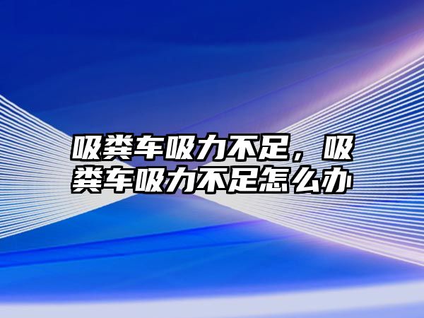 吸糞車吸力不足，吸糞車吸力不足怎么辦