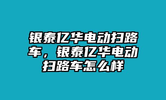 銀泰億華電動掃路車，銀泰億華電動掃路車怎么樣