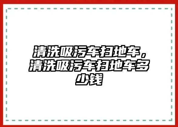 清洗吸污車掃地車，清洗吸污車掃地車多少錢