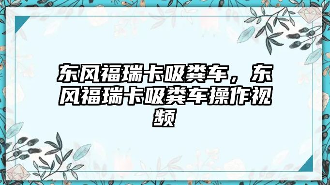 東風(fēng)福瑞卡吸糞車，東風(fēng)福瑞卡吸糞車操作視頻