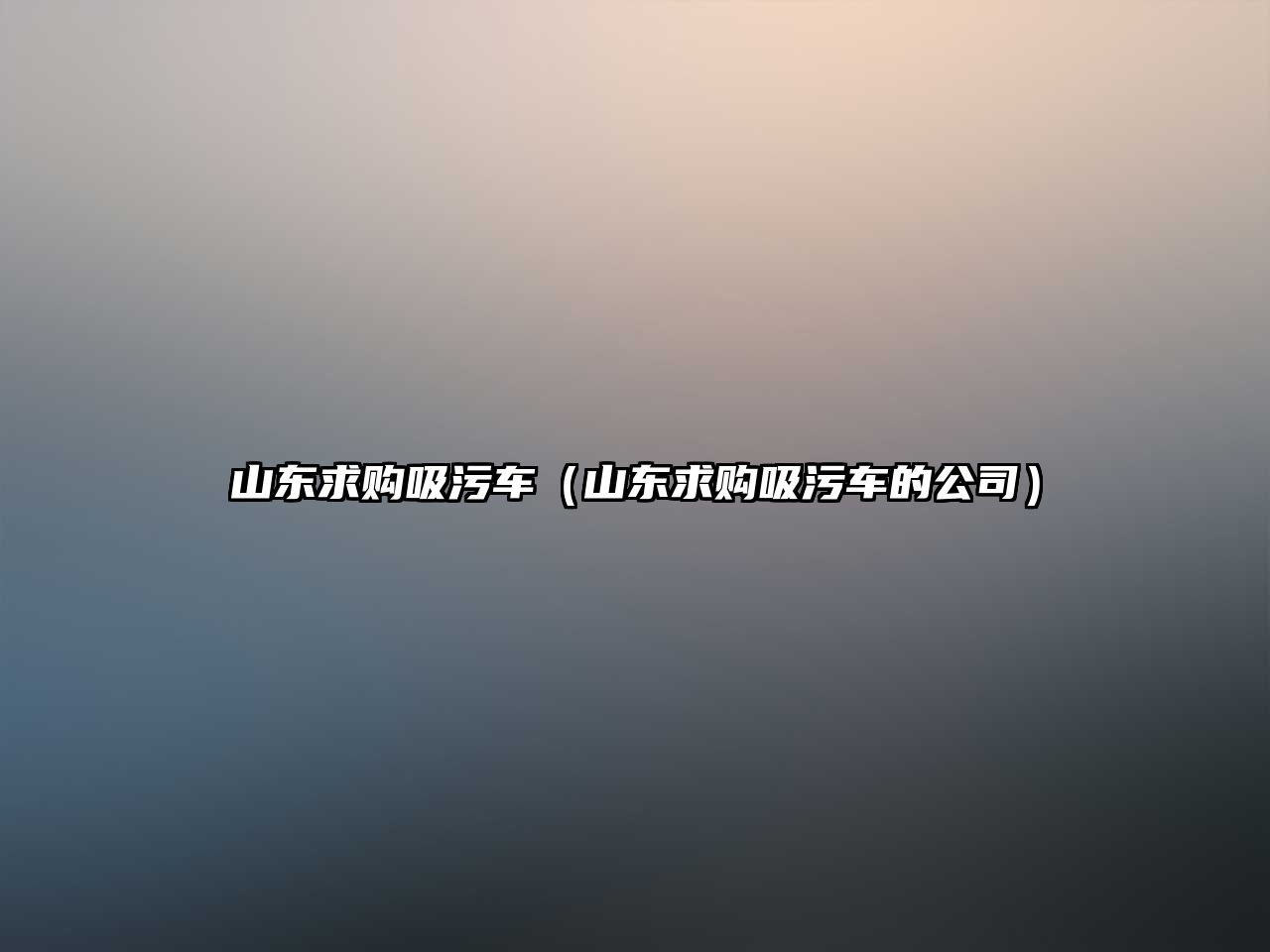 山東求購吸污車（山東求購吸污車的公司）