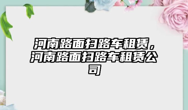 河南路面掃路車租賃，河南路面掃路車租賃公司