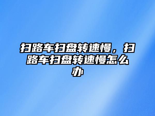 掃路車掃盤轉速慢，掃路車掃盤轉速慢怎么辦