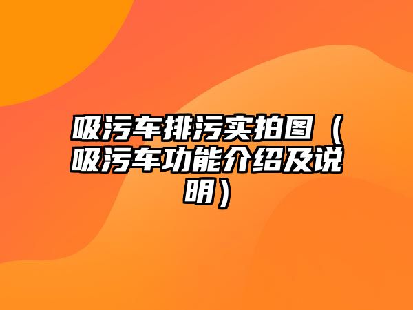 吸污車排污實拍圖（吸污車功能介紹及說明）