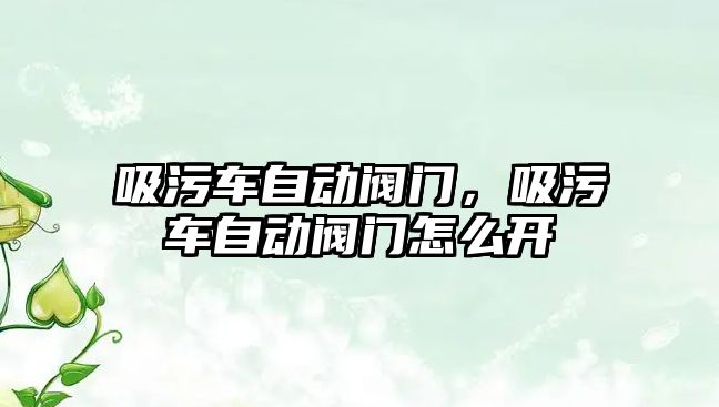 吸污車自動閥門，吸污車自動閥門怎么開